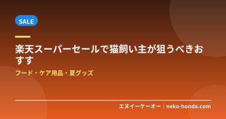 【2026年6月】楽天スーパーセールで猫飼い主が狙うべきおすすめ10選！フード・ケア用品・夏グッズ